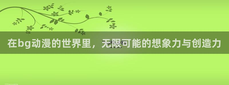 acg动漫下载免费：在bg动漫的世界里，无限可能的想象力与创造力