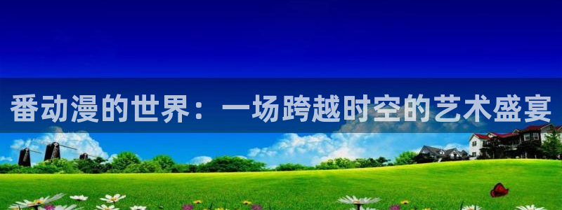 acg动漫官网入口下载：番动漫的世界：一场跨越时空的艺术盛宴